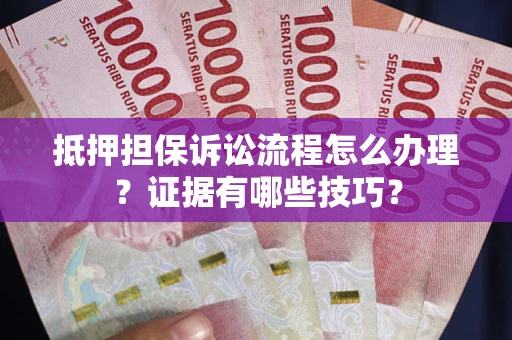 北京抵押担保诉讼流程怎么办理？证据有哪些技巧？