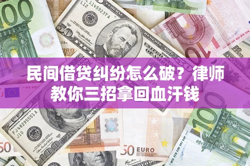 北京民间借贷纠纷怎么破？律师教你三招拿回血汗钱