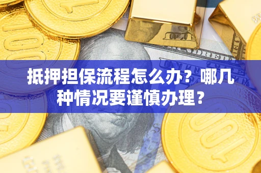 北京抵押担保流程怎么办？哪几种情况要谨慎办理？