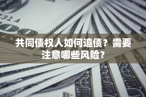 北京共同债权人如何追债？需要注意哪些风险？