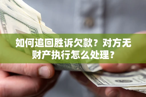北京如何追回胜诉欠款？对方无财产执行怎么处理？