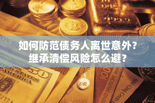 北京如何防范债务人离世意外？继承清偿风险怎么避？