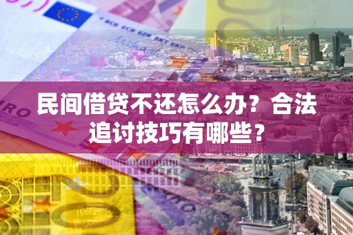 北京民间借贷不还怎么办？合法追讨技巧有哪些？