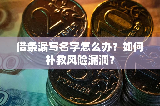 北京借条漏写名字怎么办？如何补救风险漏洞？