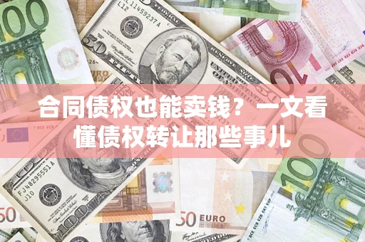 北京合同债权也能卖钱？一文看懂债权转让那些事儿