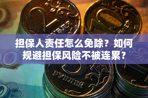 北京担保人责任怎么免除？如何规避担保风险不被连累？