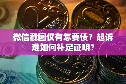 北京微信截图仅有怎要债？起诉难如何补足证明？