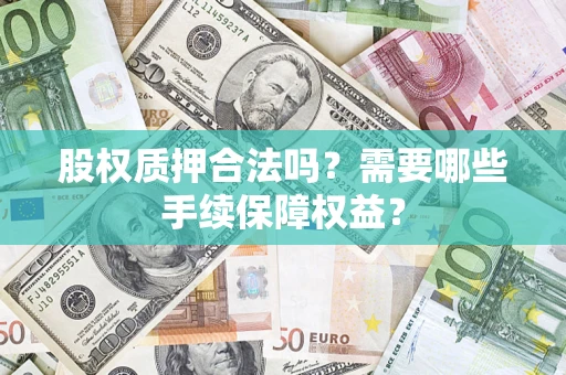北京股权质押合法吗？需要哪些手续保障权益？