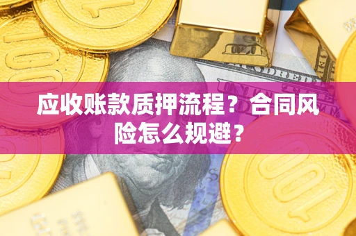 北京应收账款质押流程？合同风险怎么规避？