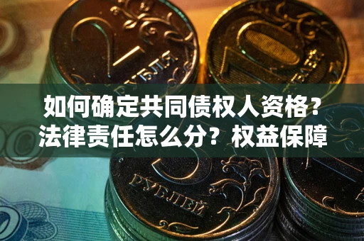 北京如何确定共同债权人资格？法律责任怎么分？权益保障技巧揭秘！