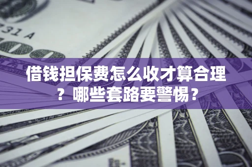 北京借钱担保费怎么收才算合理？哪些套路要警惕？