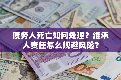 北京债务人死亡如何处理？继承人责任怎么规避风险？