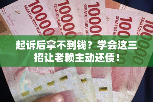 北京起诉后拿不到钱？学会这三招让老赖主动还债！