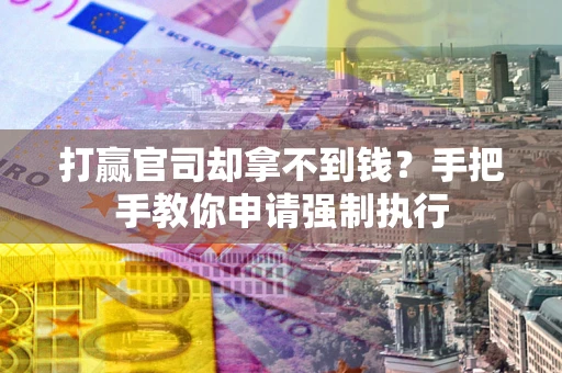 北京打赢官司却拿不到钱？手把手教你申请强制执行