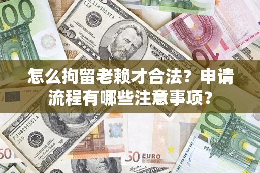 北京怎么拘留老赖才合法？申请流程有哪些注意事项？