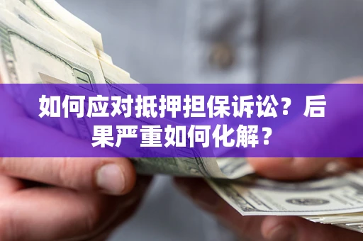 北京如何应对抵押担保诉讼？后果严重如何化解？