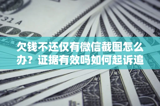 北京欠钱不还仅有微信截图怎么办？证据有效吗如何起诉追回欠款？