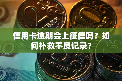 北京信用卡逾期会上征信吗？如何补救不良记录？