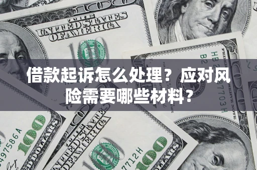 北京借款起诉怎么处理？应对风险需要哪些材料？