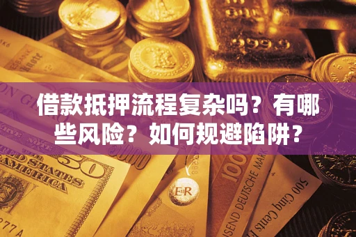 北京借款抵押流程复杂吗？有哪些风险？如何规避陷阱？