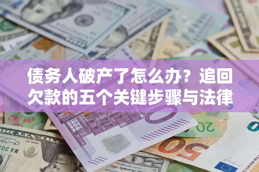 北京债务人破产了怎么办？追回欠款的五个关键步骤与法律策略