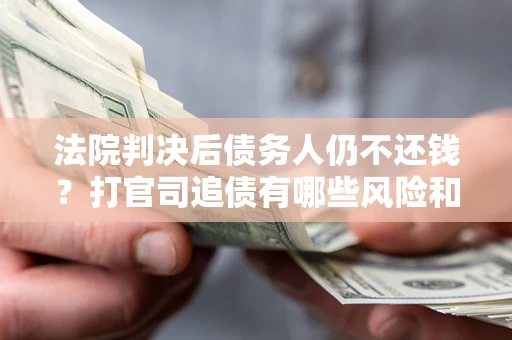 北京法院判决后债务人仍不还钱？打官司追债有哪些风险和技巧？