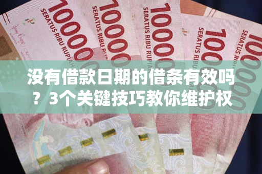 北京没有借款日期的借条有效吗？3个关键技巧教你维护权益