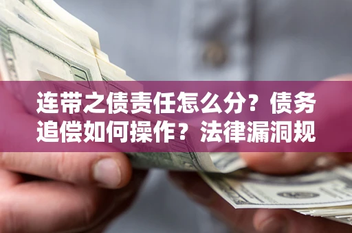 北京连带之债责任怎么分？债务追偿如何操作？法律漏洞规避指南