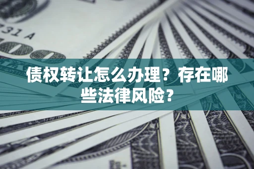 北京债权转让怎么办理？存在哪些法律风险？