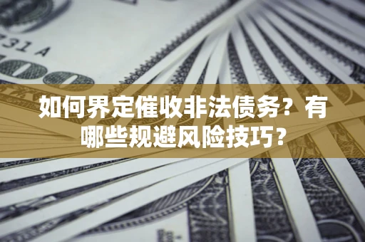 北京如何界定催收非法债务？有哪些规避风险技巧？