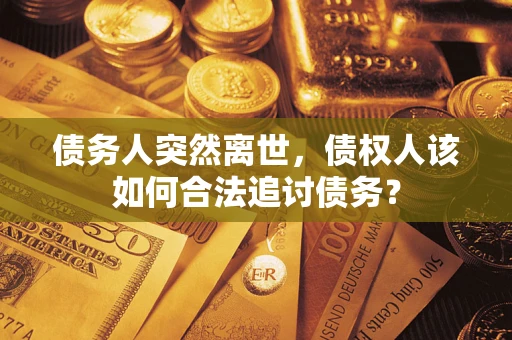北京债务人突然离世，债权人该如何合法追讨债务？