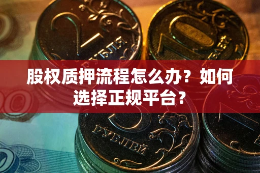 北京股权质押流程怎么办？如何选择正规平台？