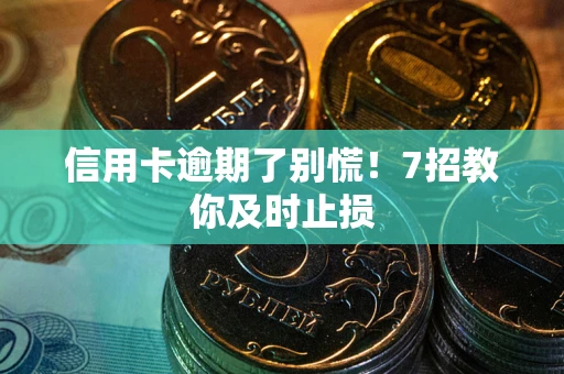 北京信用卡逾期了别慌！7招教你及时止损