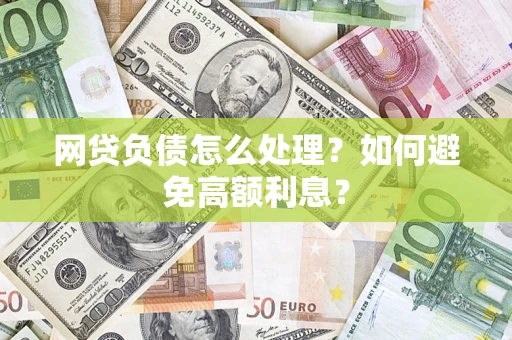 北京网贷负债怎么处理？如何避免高额利息？