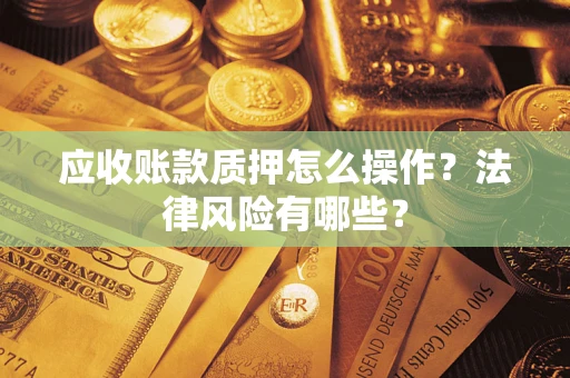 北京应收账款质押怎么操作？法律风险有哪些？