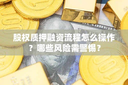 北京股权质押融资流程怎么操作？哪些风险需警惕？