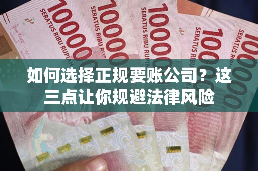 北京如何选择正规要账公司？这三点让你规避法律风险