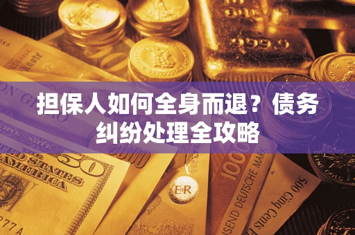 北京担保人如何全身而退？债务纠纷处理全攻略