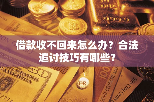 北京借款收不回来怎么办？合法追讨技巧有哪些？