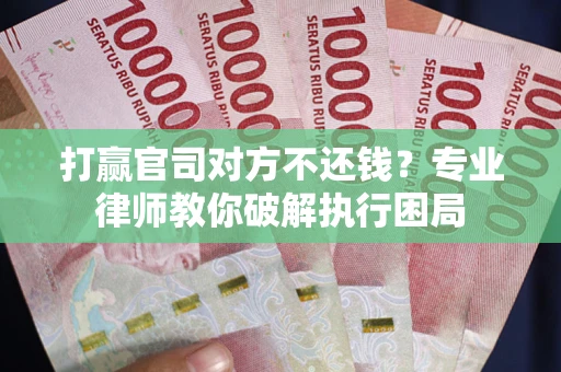 北京打赢官司对方不还钱？专业律师教你破解执行困局