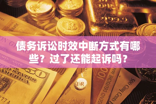 北京债务诉讼时效中断方式有哪些？过了还能起诉吗？