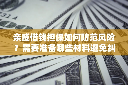 北京亲戚借钱担保如何防范风险？需要准备哪些材料避免纠纷？