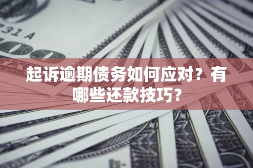 北京起诉逾期债务如何应对？有哪些还款技巧？