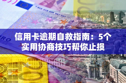 北京信用卡逾期自救指南：5个实用协商技巧帮你止损