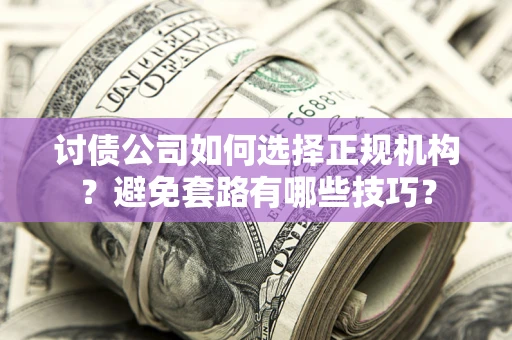 北京讨债公司如何选择正规机构？避免套路有哪些技巧？