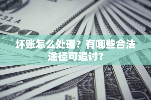 北京坏账怎么处理？有哪些合法途径可追讨？