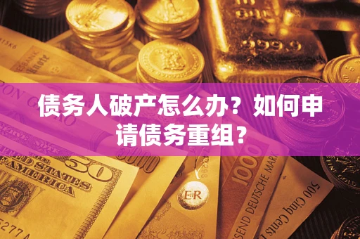 北京债务人破产怎么办？如何申请债务重组？