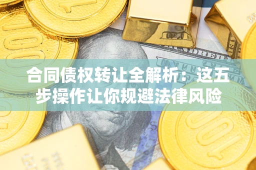 北京合同债权转让全解析：这五步操作让你规避法律风险