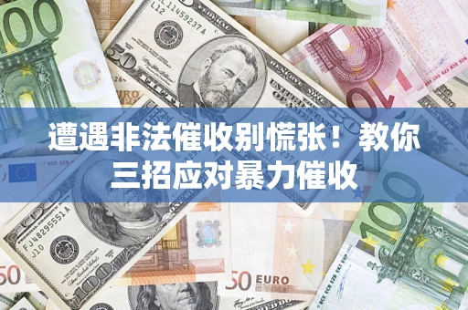 北京遭遇非法催收别慌张！教你三招应对暴力催收
