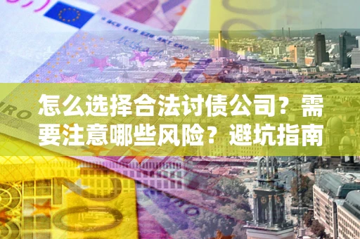 北京怎么选择合法讨债公司？需要注意哪些风险？避坑指南来了！